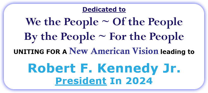  Dedicated to We the People ~ Of the People By the People ~ For the People UNITING FOR A New American Vision leading to Robert F. Kennedy Jr. President In 2024