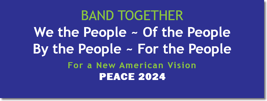  BAND TOGETHER We the People ~ Of the People By the People ~ For the People For a New American Vision PEACE 2024 